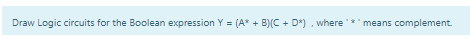  Draw Logic circuits for the Boolean expression Y = (A* +B)(C+D),