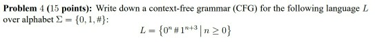  Problem 4 (15 points): Write down a context-free grammar (CFG) for