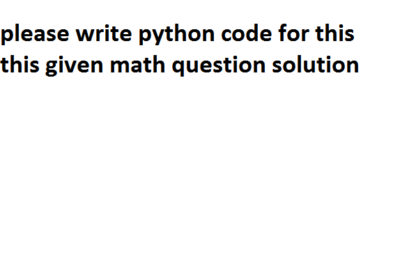  please write python code for this this given math question solution