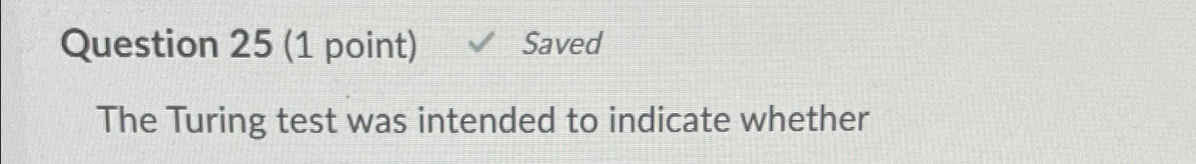  Question 25(1 point) Saved The Turing test was intended to indicate