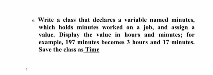  6. Write a class that declares a variable named minutes, which