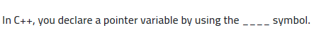  In C++, you declare a pointer variable by using the ----