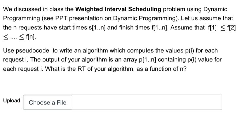 We discussed in class the Weighted Interval Scheduling problem using Dynamic