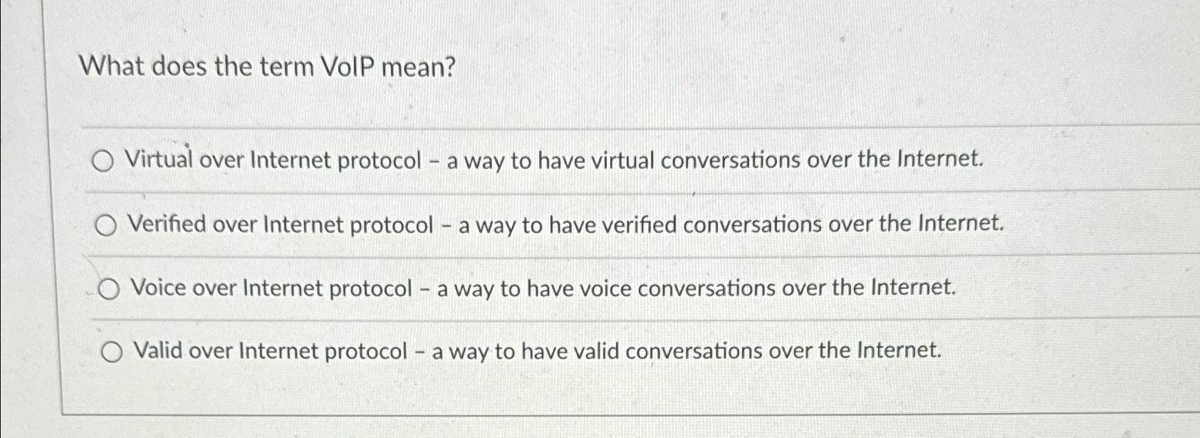  What does the term VolP mean? Virtual over Internet protocol -
