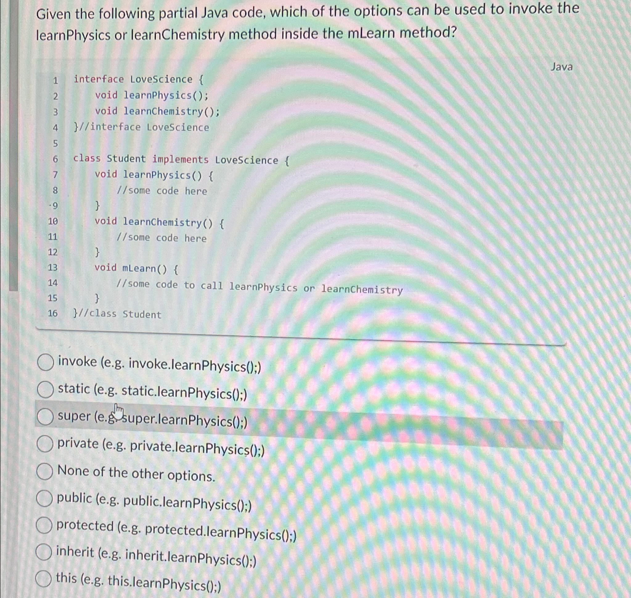  Given the following partial Java code, which of the options can
