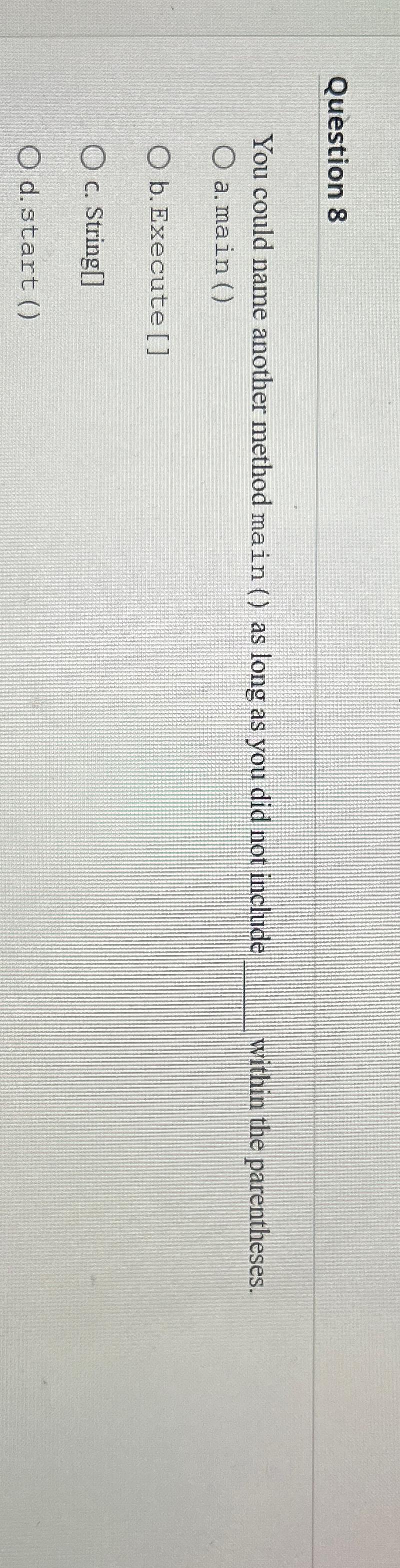  Question 8 You could name another method main () as long