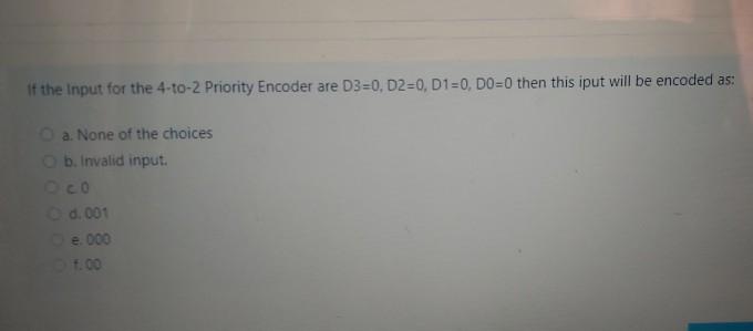  If the Input for the 4-to-2 Priority Encoder are D3=0, D2=0,
