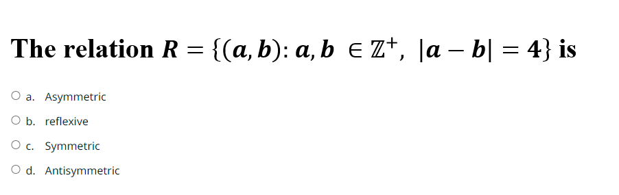  The relation R={(a,b):a,binZ+,|a-b|=4} is a. Asymmetric b. reflexive c. Symmetric d.