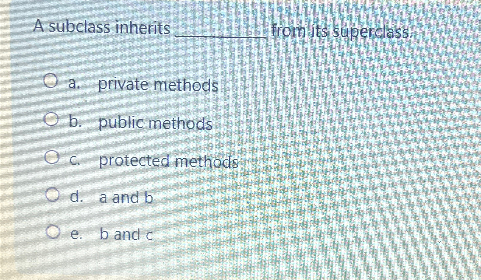  A subclass inherits from its superclass. a. private methods b. public