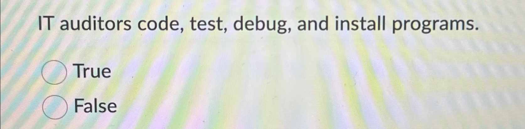  IT auditors code, test, debug, and install programs. True False 