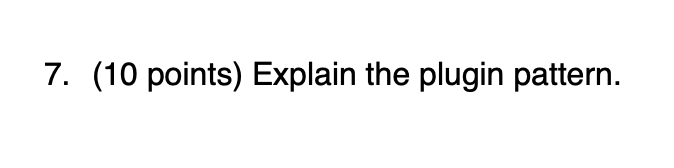 7. (10 points) Explain the plugin pattern