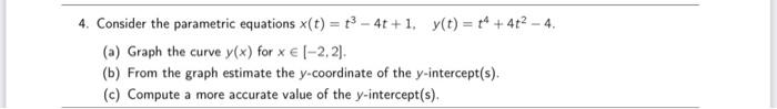 please use maple to solve this 4. Consider the parametric equations x(t)=t34t+1,y(t)=t4+4t24.
