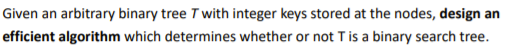  Given an arbitrary binary tree T with integer keys stored at