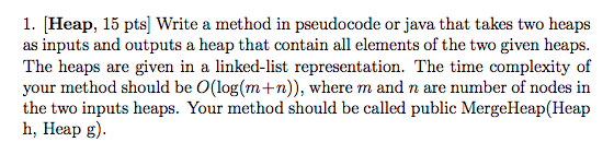  1. [Heap, 15 pts| Write a method in pseudocode or java