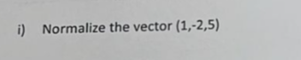 i) Normalize the vector (1,2,5)