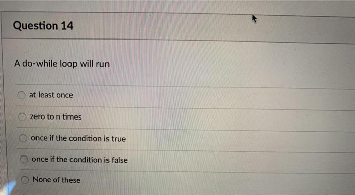  please answer in C++ Question 14 A do-while loop will run