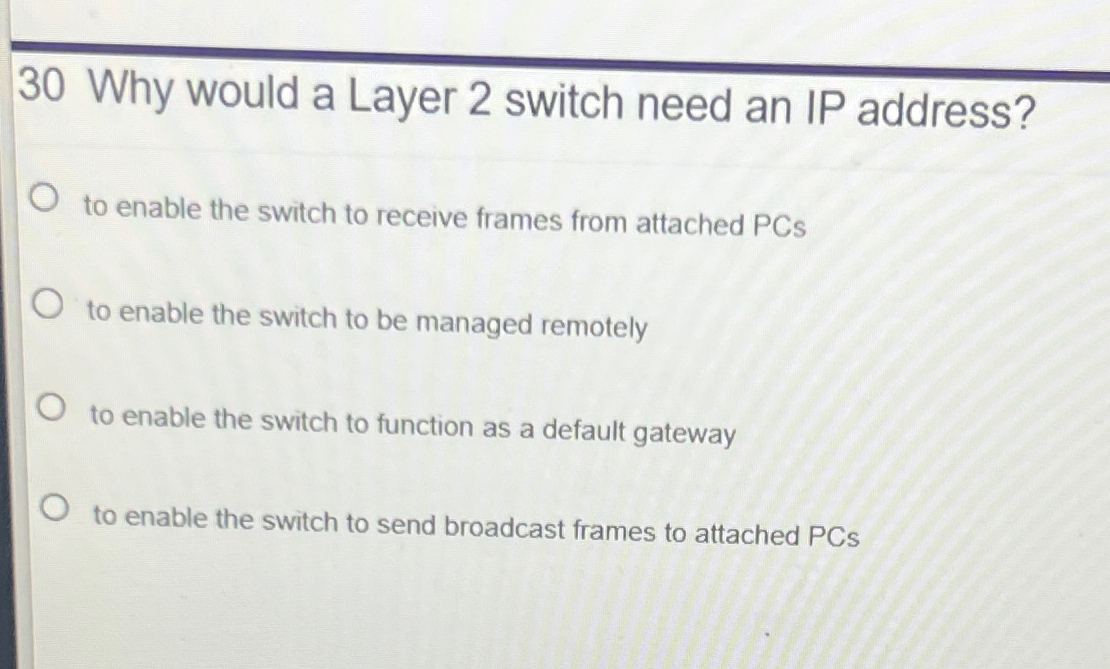  30 Why would a Layer 2 switch need an IP address?
