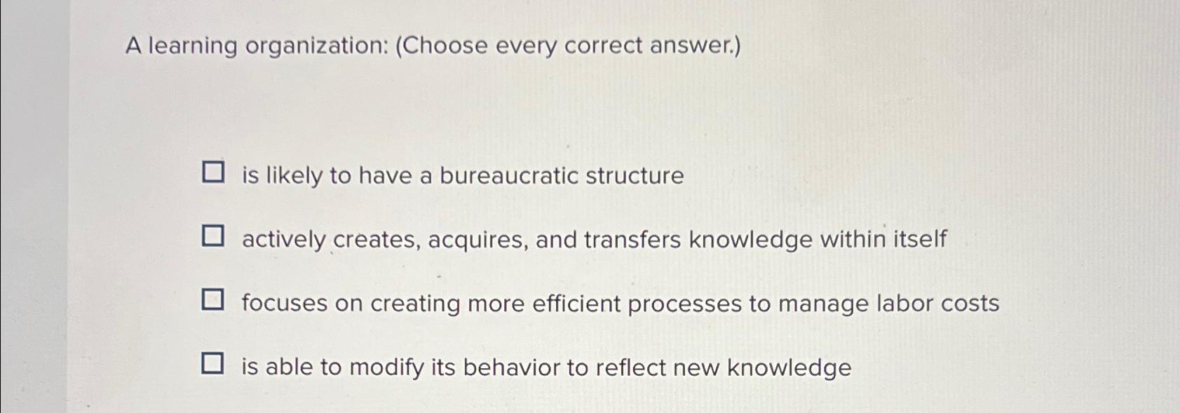  A learning organization: (Choose every correct answer.) is likely to have
