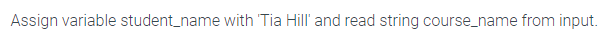  Assign variable student_name with 'Tia Hill' and read string course_name from