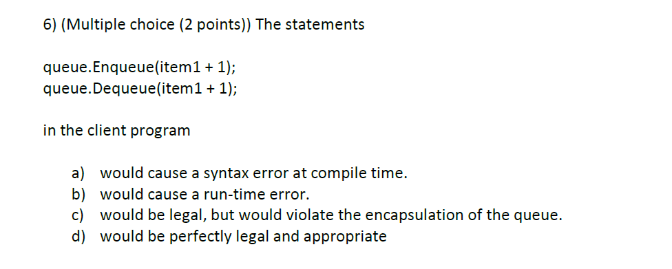  6) (Multiple choice ( 2 points)) The statements queue.Enqueue(item1 + 1);