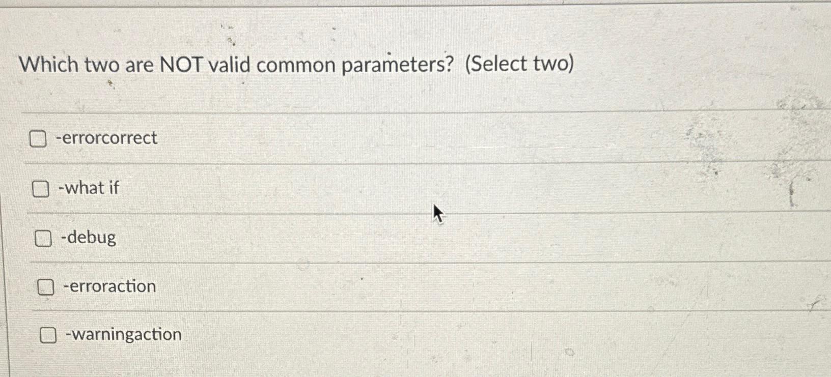  Which two are NOT valid common parameters? (Select two) -errorcorrect -what