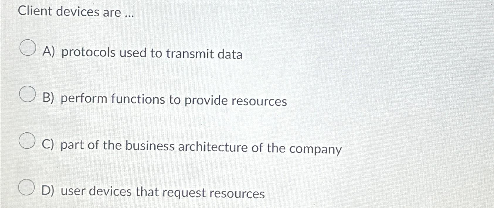  Client devices are ... A) protocols used to transmit data B)
