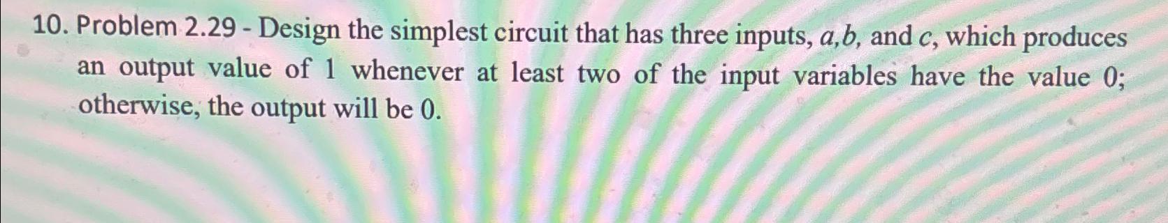  Problem 2.29- Design the simplest circuit that has three inputs, a,b,