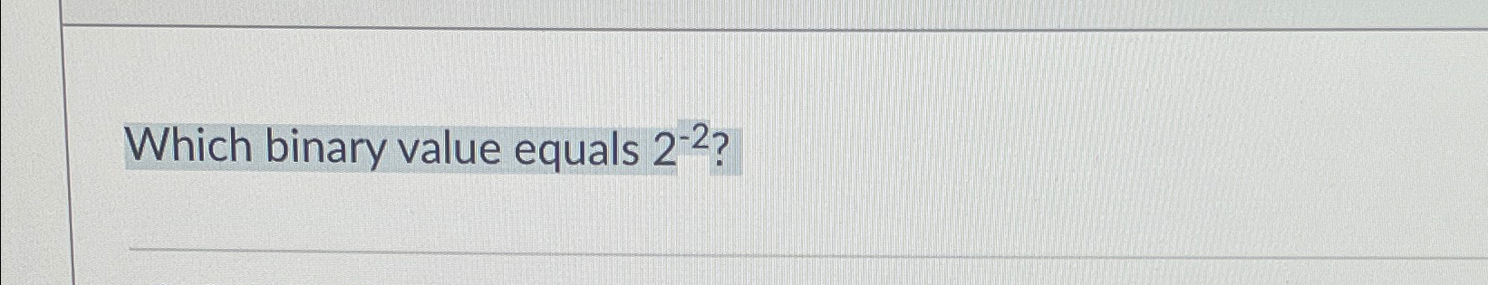  Which binary value equals 2-2? 