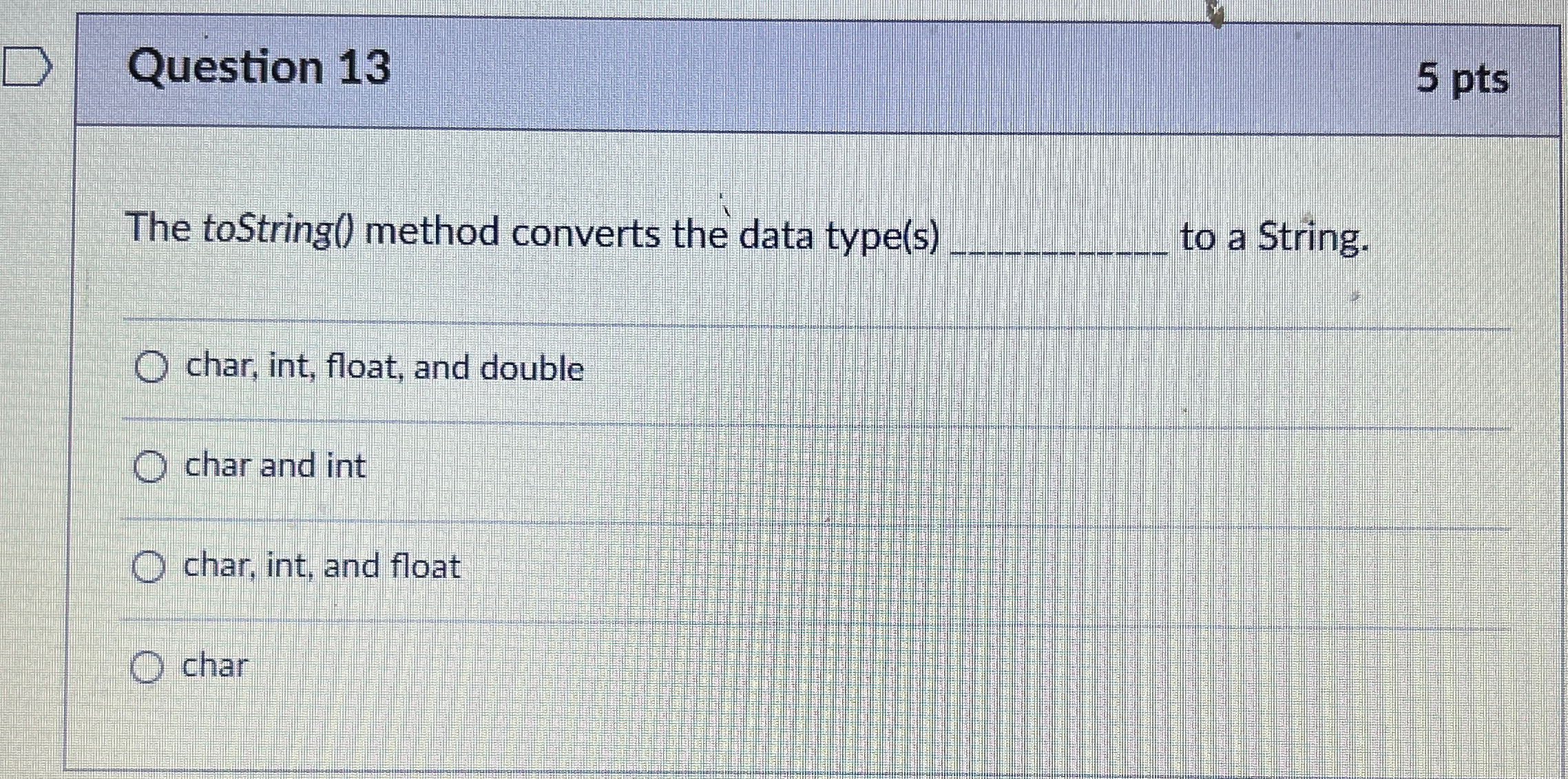  Question 13 5 pts The toString() method converts the data type(s)