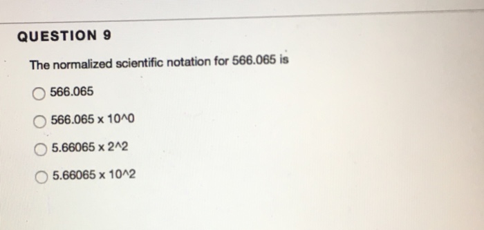  QUESTION 9 The normalized scientific notation for 566.065 is 566.065 566.065