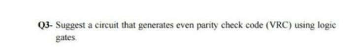  Q3- Suggest a circuit that generates even parity check code (VRC)