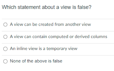  Which statement about a view is false? A view can be