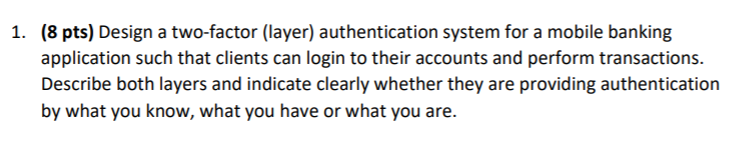 1. (8 pts) Design a two-factor (layer) authentication system for a