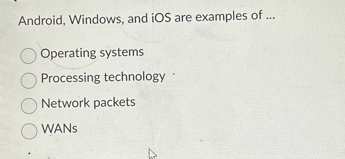  Android, Windows, and iOS are examples of ... Operating systems Processing