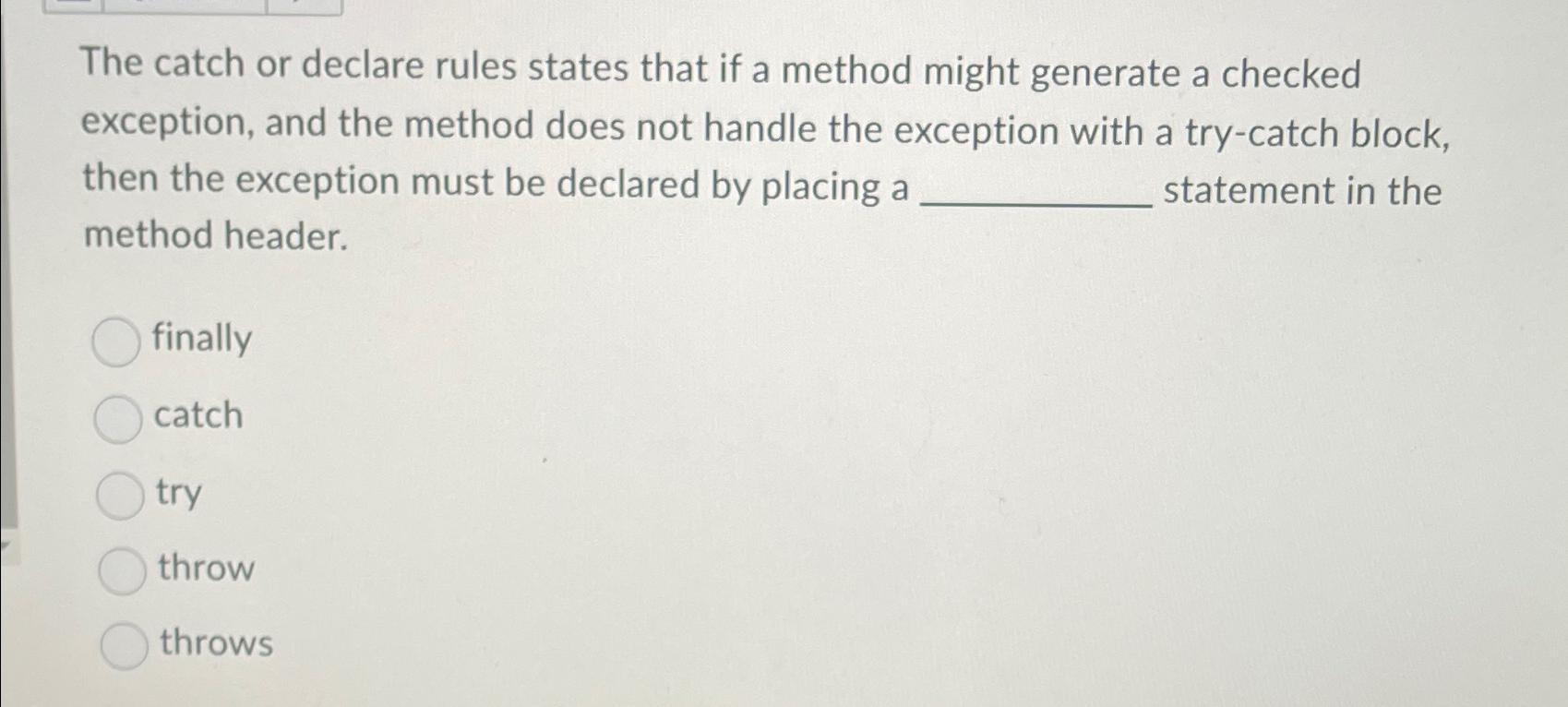  The catch or declare rules states that if a method might