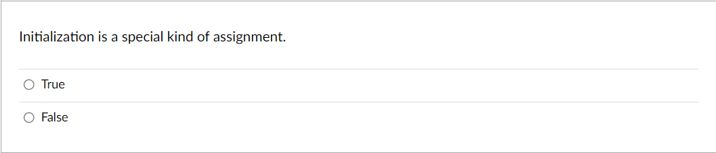  Initialization is a special kind of assignment. True False 