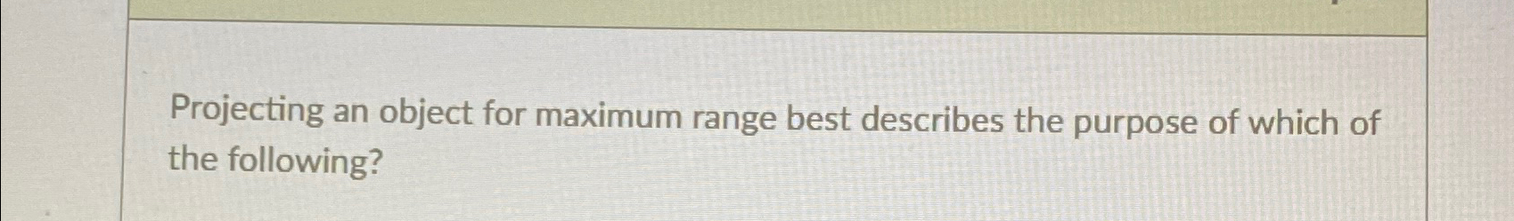  Projecting an object for maximum range best describes the purpose of