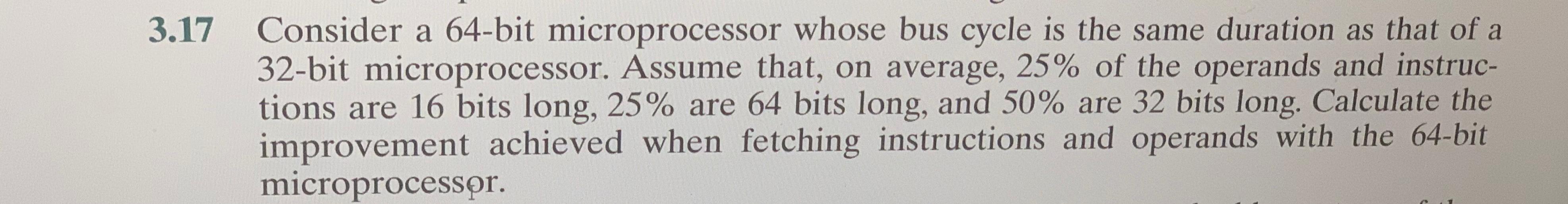  3.17 Consider a 64-bit microprocessor whose bus cycle is the same