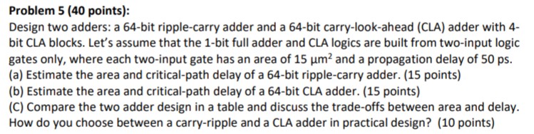 Problem 5 (40 points): Design two adders: a 64-bit ripple-carry adder