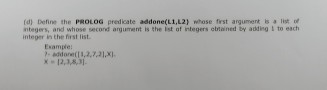  Define the PROLOG predicate addone(L1,L2) whose finst argument integers eltained adding