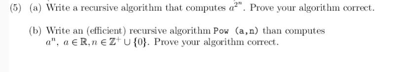 (a) Write a recursive algorithm that computes a^2^n. Prove your algorithm