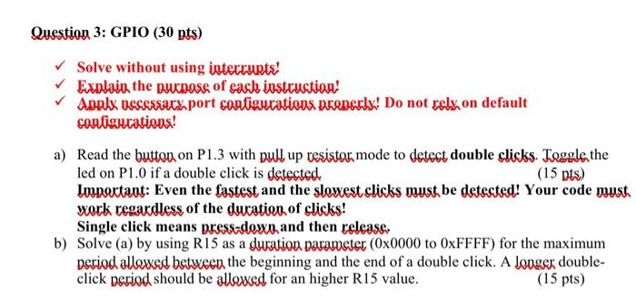  Question 3: GPIO (30 pts) Solve without using interrupts! Explain the