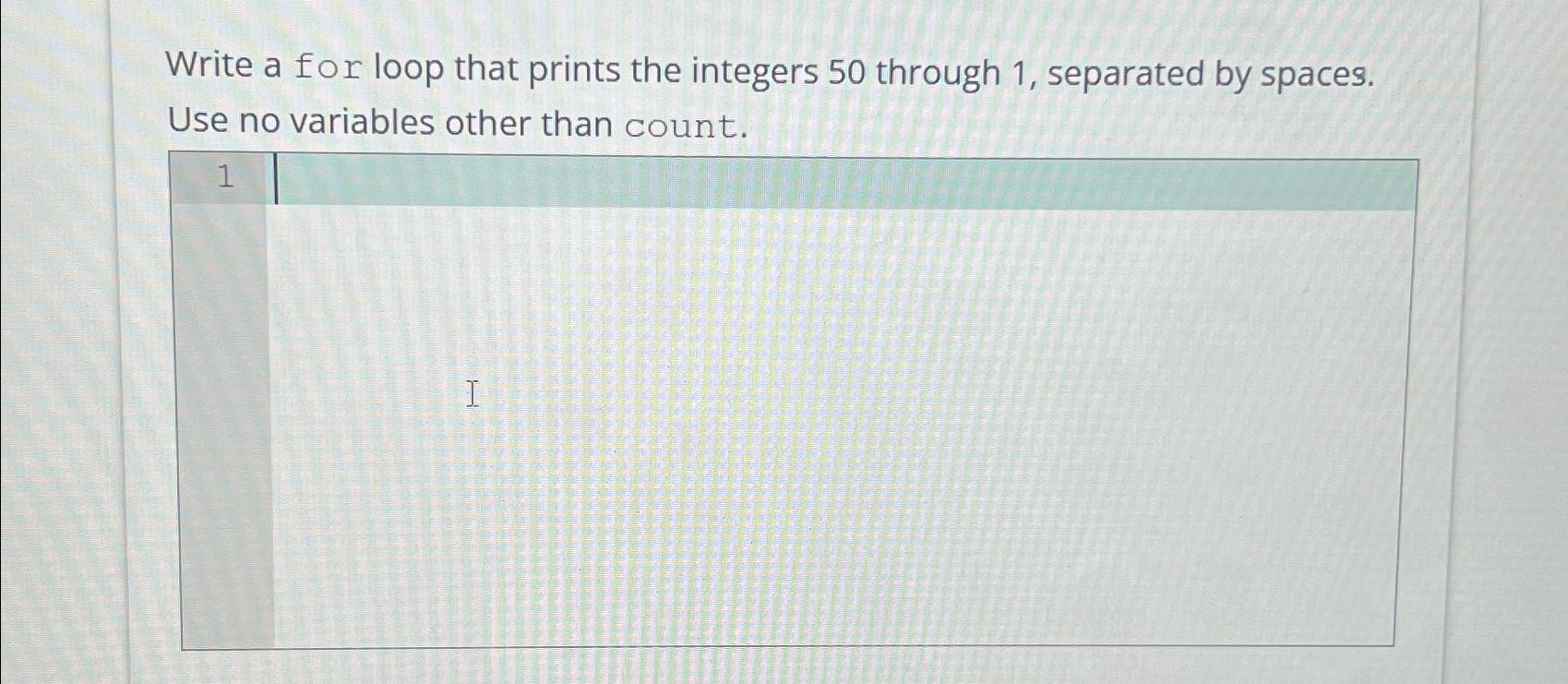  Write a for loop that prints the integers 50 through 1,