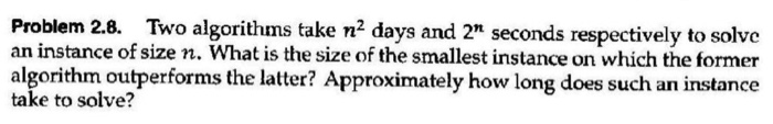  Problem 2.8. Two algorithms take n2 days and 2" seconds respectively