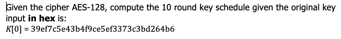  Given the cipher AES-128, compute the 10 round key schedule given