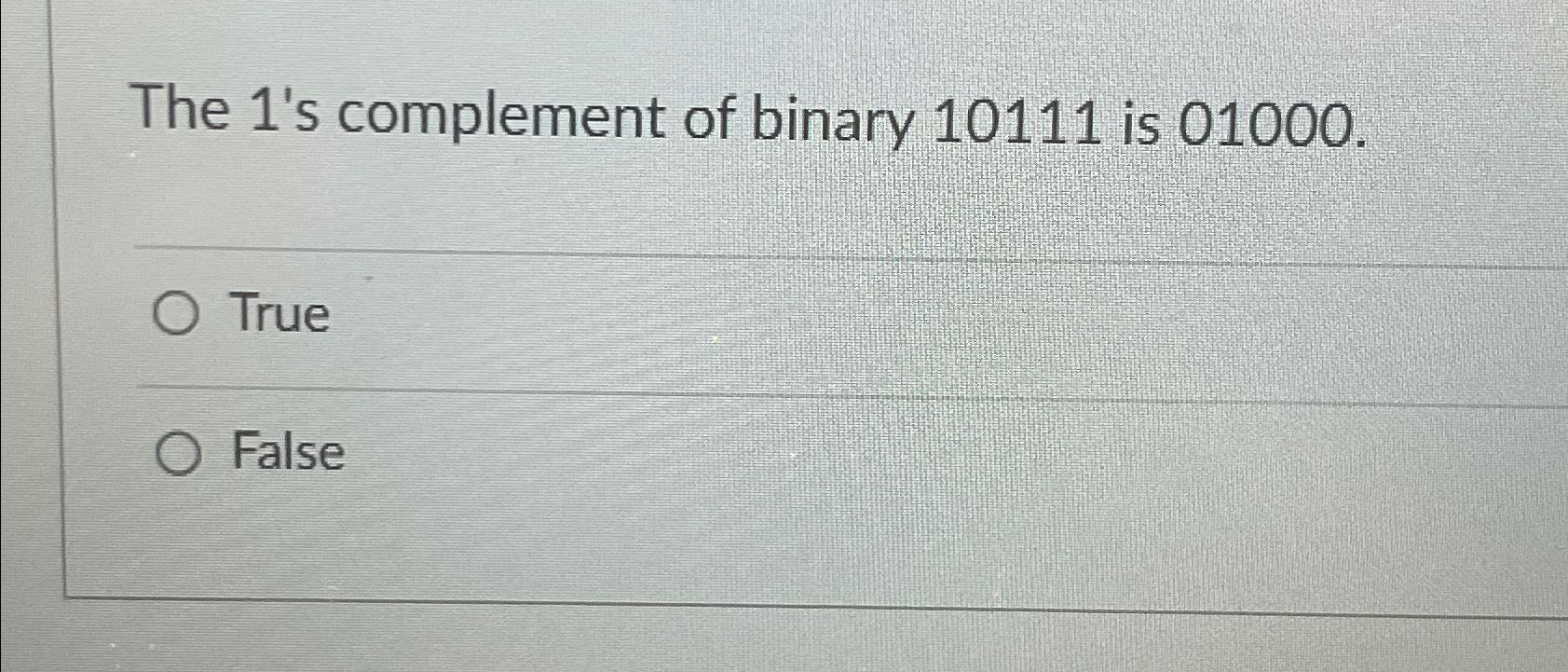  The 1's complement of binary 10111 is 01000. True False 