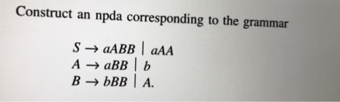  Construct an npda corresponding to the grammar S aABB | aAA
