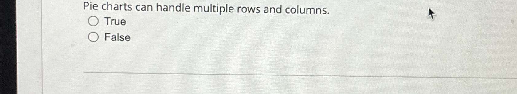  Pie charts can handle multiple rows and columns. True False 