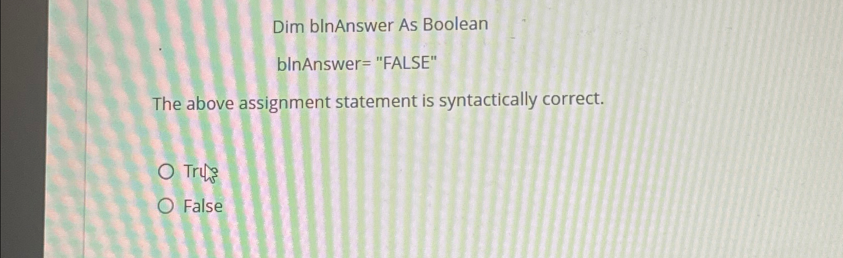 Dim blnAnswer As Boolean blnAnswer= "FALSE" The above assignment statement is
