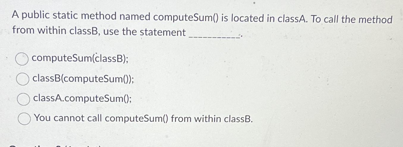  A public static method named computeSum() is located in classA. To